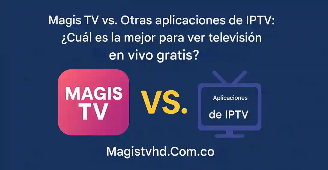 Magis TV vs otras aplicaciones de IPTV: ¿cuál es mejor para ver TV en vivo gratis?